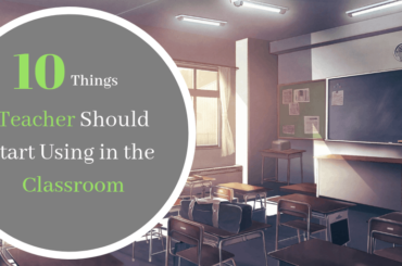 10 Things Teachers Should Start Using in the Classroom
